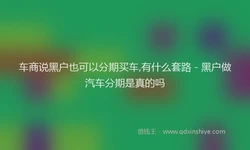 车商说黑户也可以分期买车,有什么套路 - 黑户做汽车分期是真的吗