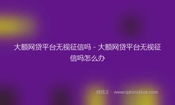 大额网贷平台无视征信吗 - 大额网贷平台无视征信吗怎么办