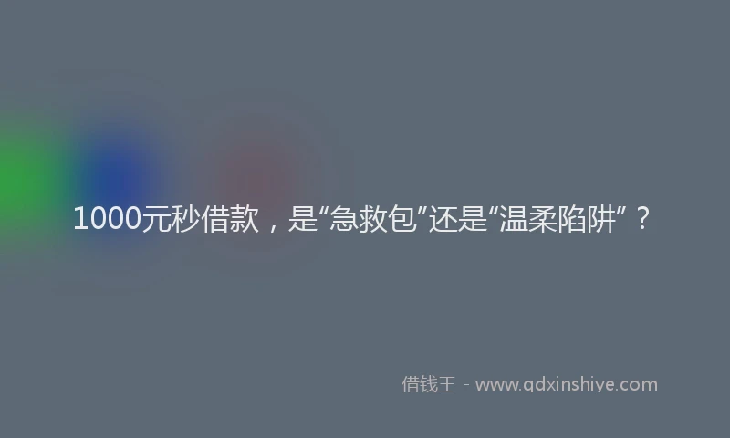 1000元秒借款，是“急救包”还是“温柔陷阱”？