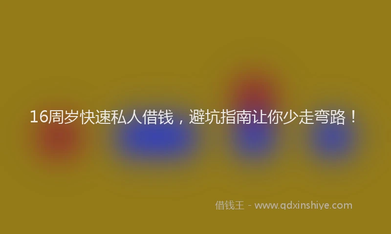 16周岁快速私人借钱，避坑指南让你少走弯路！