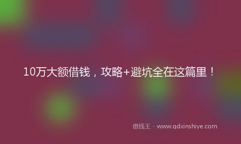 10万大额借钱，攻略+避坑全在这篇里！