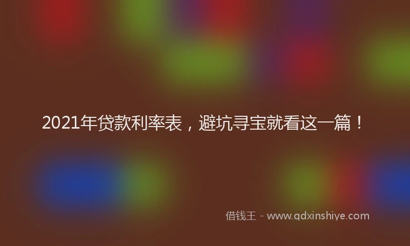 2021年贷款利率表，避坑寻宝就看这一篇！