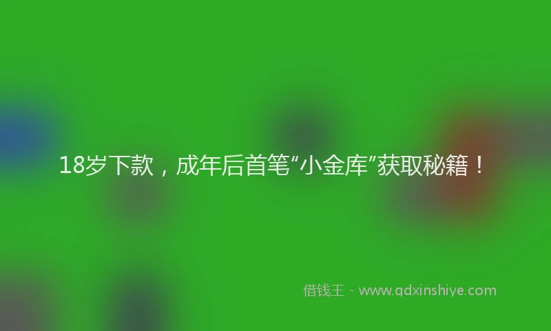 18岁下款，成年后首笔“小金库”获取秘籍！
