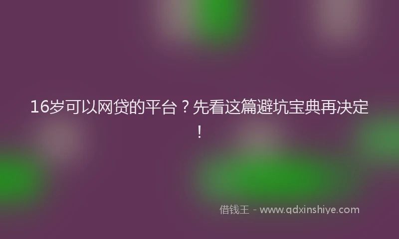 16岁可以网贷的平台？先看这篇避坑宝典再决定！