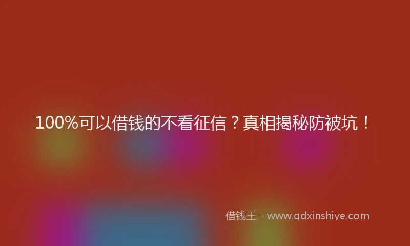 100%可以借钱的不看征信？真相揭秘防被坑！
