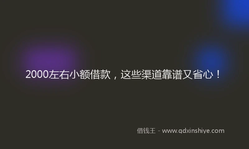 2000左右小额借款，这些渠道靠谱又省心！
