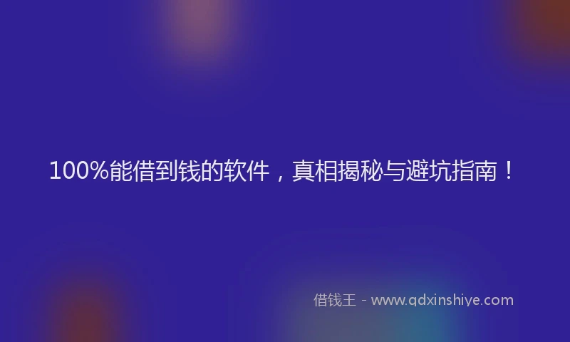 100%能借到钱的软件，真相揭秘与避坑指南！
