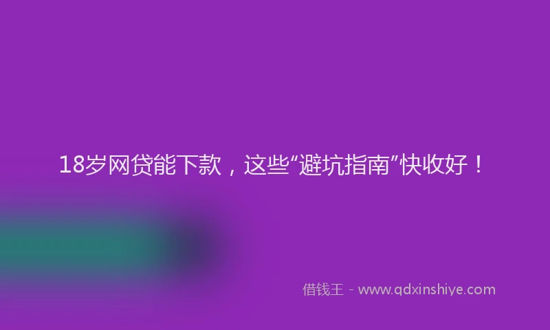 18岁网贷能下款，这些“避坑指南”快收好！