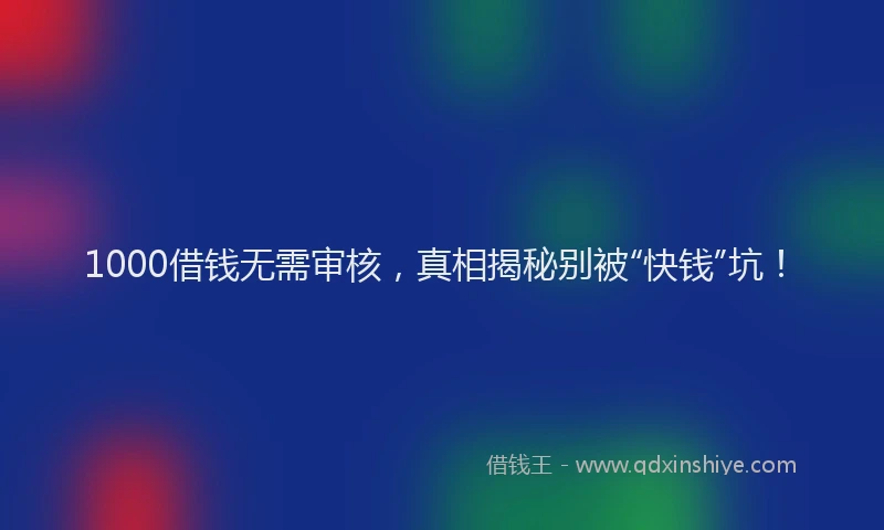 1000借钱无需审核，真相揭秘别被“快钱”坑！