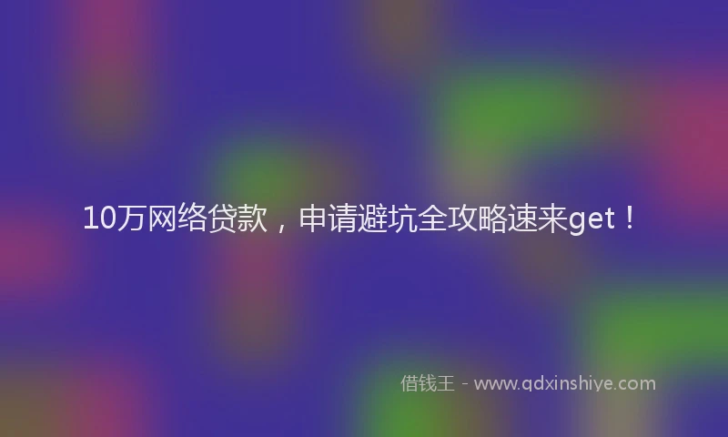 10万网络贷款，申请避坑全攻略速来get！