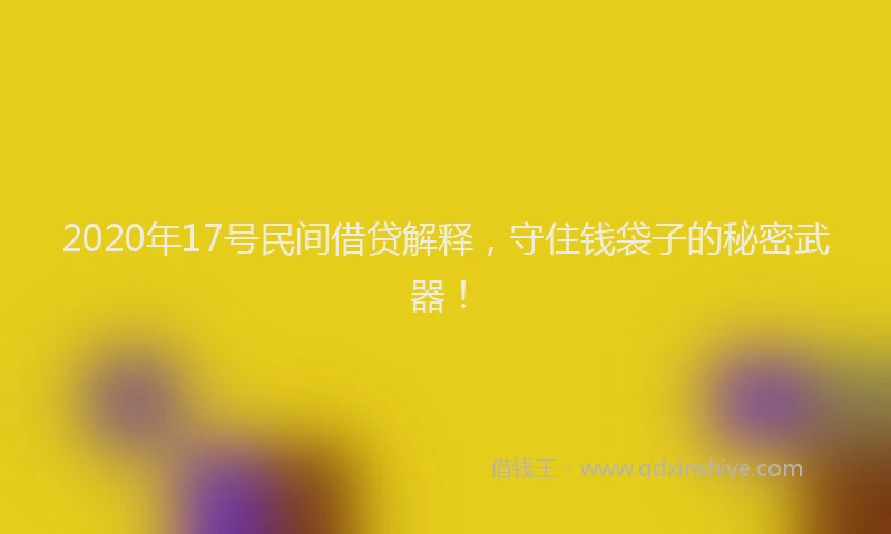 2020年17号民间借贷解释，守住钱袋子的秘密武器！