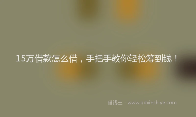 15万借款怎么借，手把手教你轻松筹到钱！