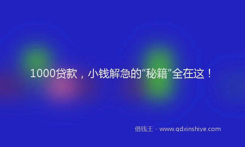 1000贷款，小钱解急的“秘籍”全在这！