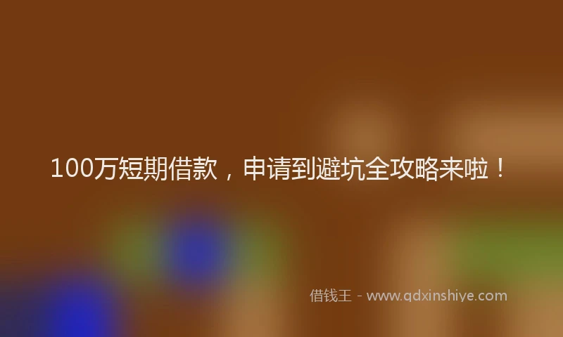 100万短期借款，申请到避坑全攻略来啦！