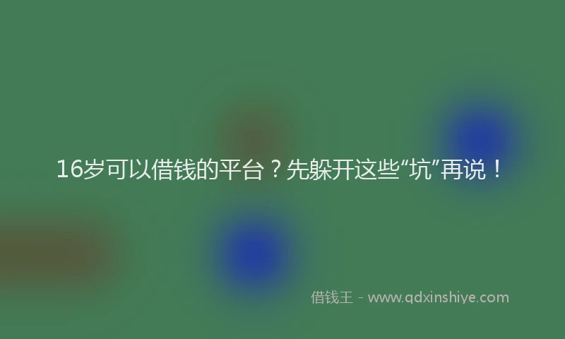 16岁可以借钱的平台？先躲开这些“坑”再说！