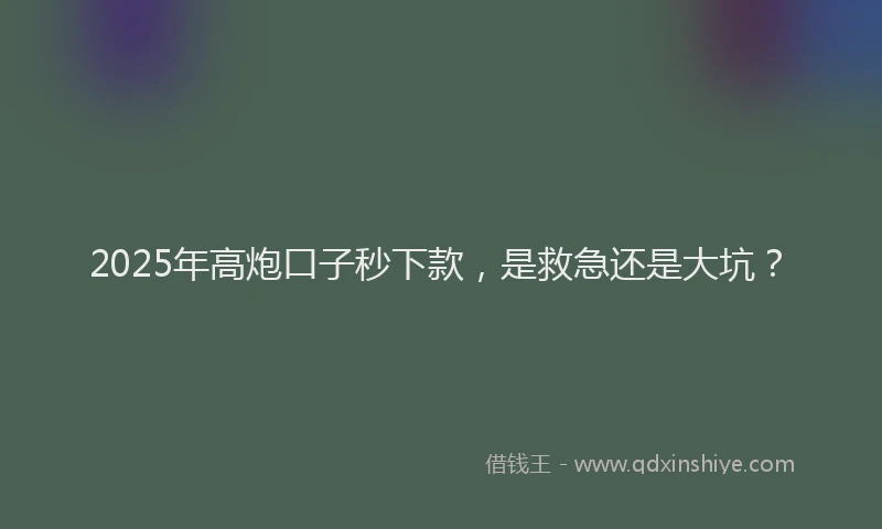 2025年高炮口子秒下款，是救急还是大坑？