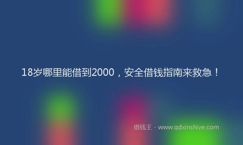 18岁哪里能借到2000，安全借钱指南来救急！