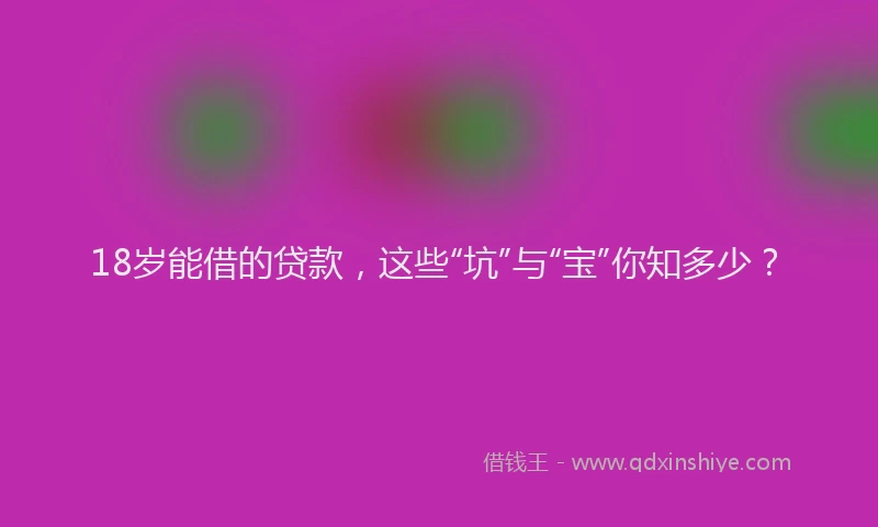 18岁能借的贷款，这些“坑”与“宝”你知多少？