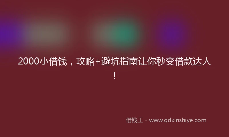 2000小借钱，攻略+避坑指南让你秒变借款达人！