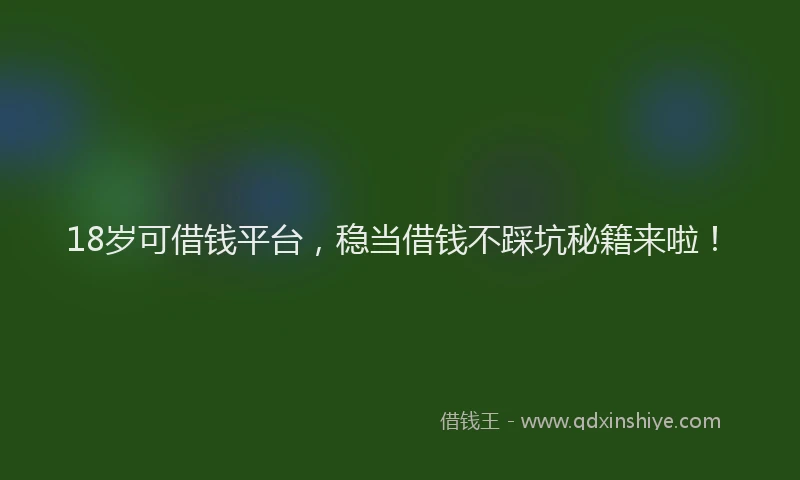 18岁可借钱平台，稳当借钱不踩坑秘籍来啦！