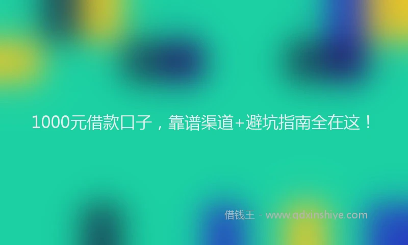 1000元借款口子，靠谱渠道+避坑指南全在这！
