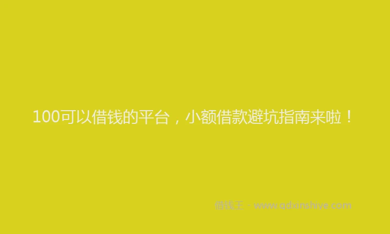 100可以借钱的平台，小额借款避坑指南来啦！