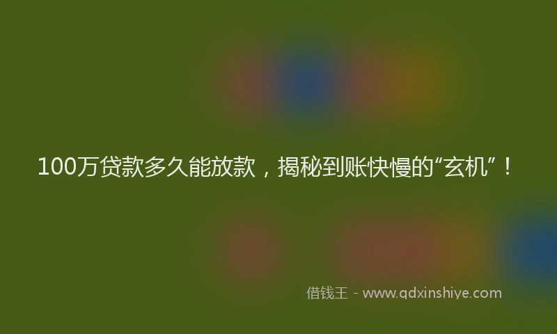 100万贷款多久能放款，揭秘到账快慢的“玄机”！