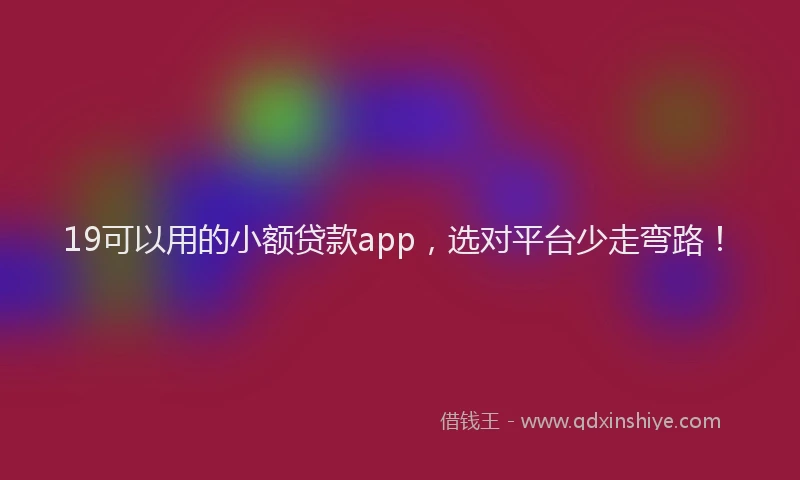 19可以用的小额贷款app，选对平台少走弯路！