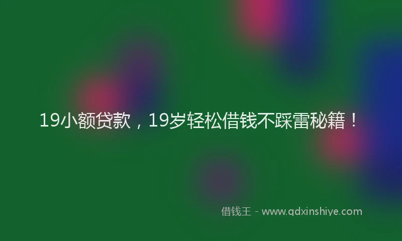 19小额贷款，19岁轻松借钱不踩雷秘籍！