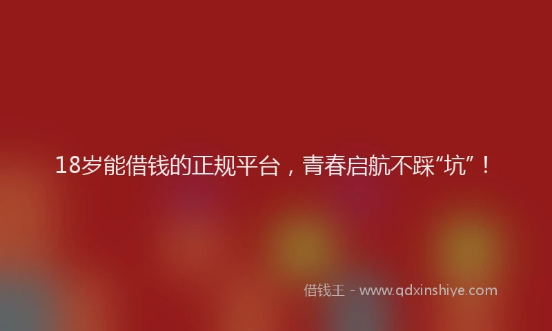 18岁能借钱的正规平台，青春启航不踩“坑”！