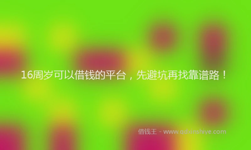 16周岁可以借钱的平台，先避坑再找靠谱路！