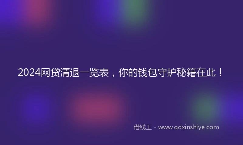2024网贷清退一览表，你的钱包守护秘籍在此！