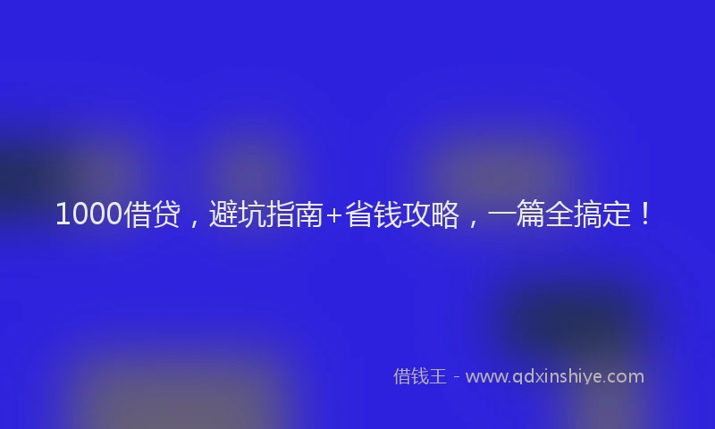 1000借贷，避坑指南+省钱攻略，一篇全搞定！