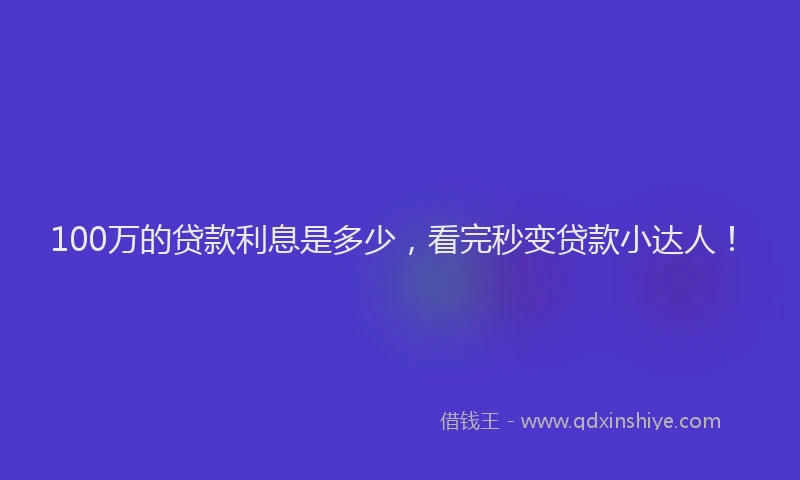 100万的贷款利息是多少，看完秒变贷款小达人！