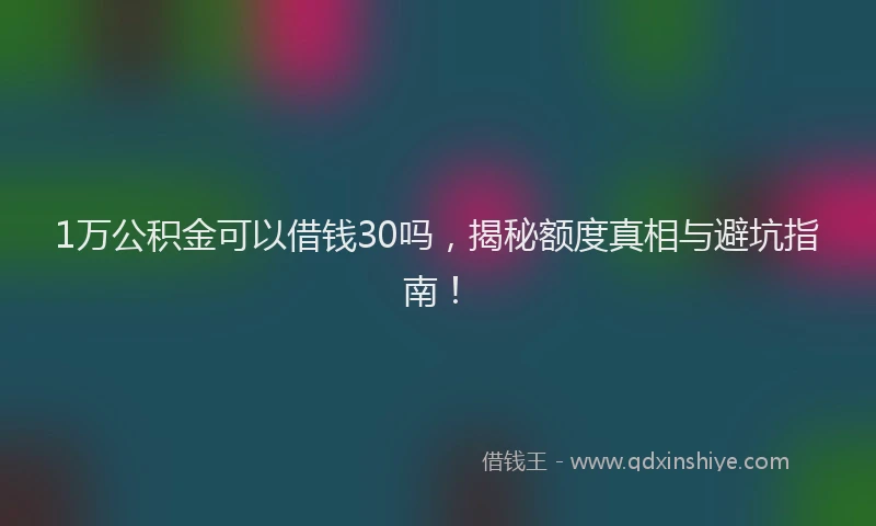 1万公积金可以借钱30吗，揭秘额度真相与避坑指南！