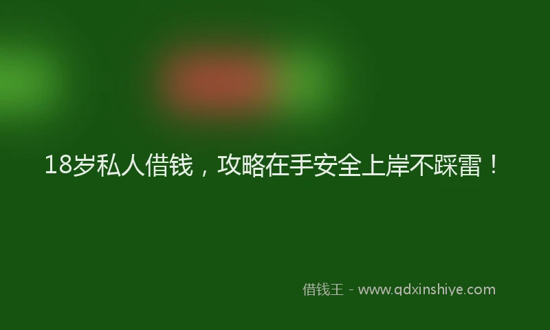 18岁私人借钱，攻略在手安全上岸不踩雷！