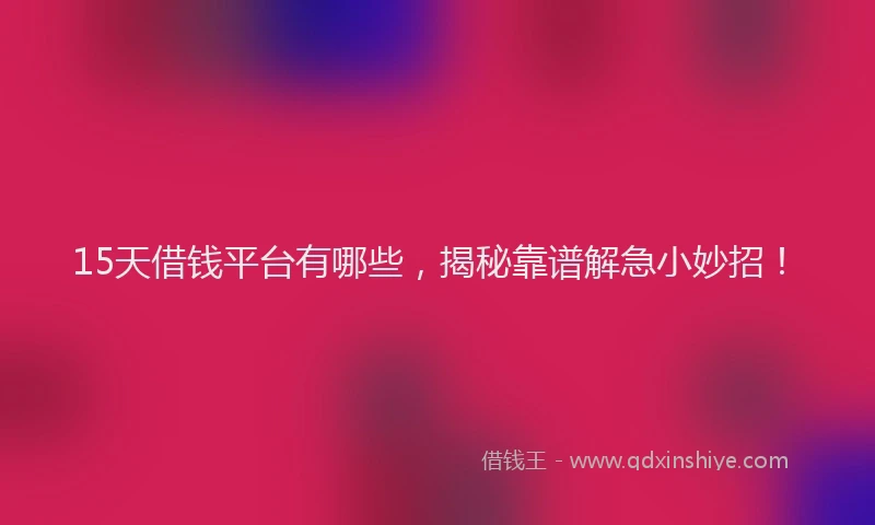 15天借钱平台有哪些，揭秘靠谱解急小妙招！