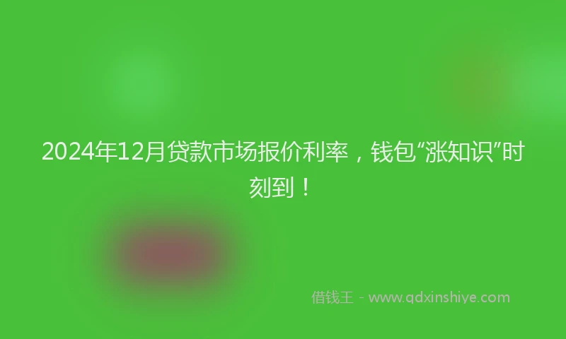 2024年12月贷款市场报价利率，钱包“涨知识”时刻到！