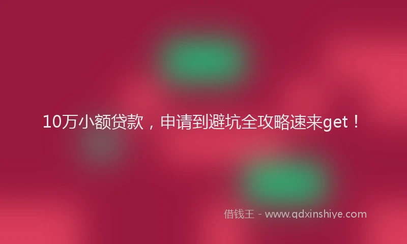 10万小额贷款，申请到避坑全攻略速来get！