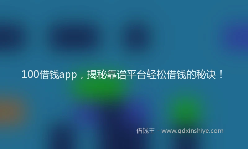 100借钱app，揭秘靠谱平台轻松借钱的秘诀！