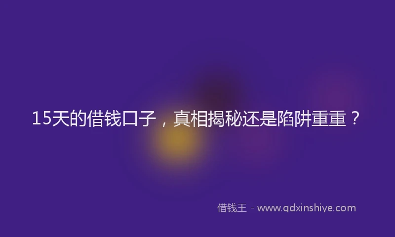 15天的借钱口子，真相揭秘还是陷阱重重？
