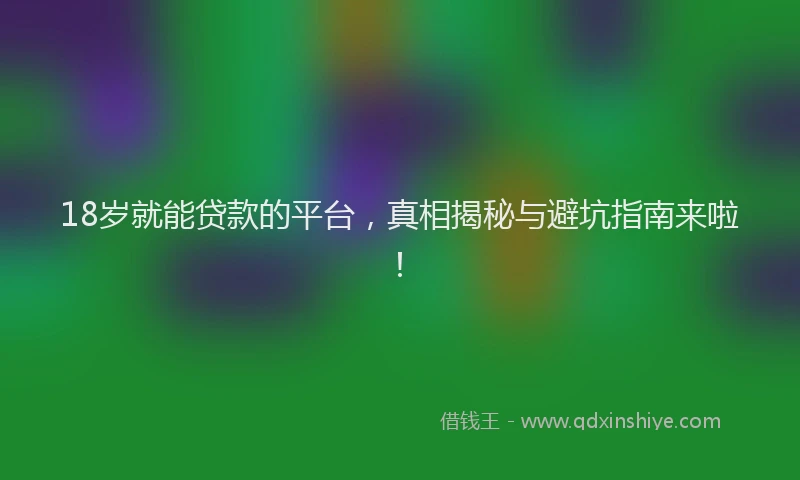 18岁就能贷款的平台,真相揭秘与避坑指南来啦!
