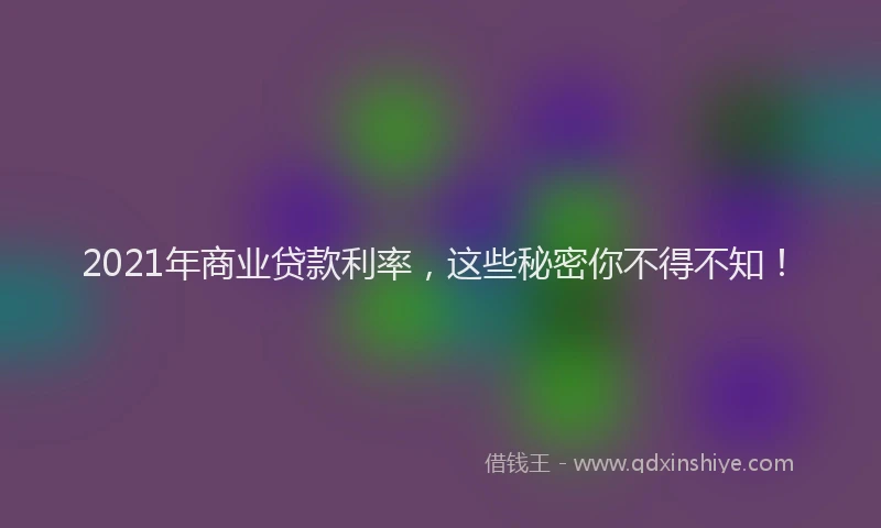 2021年商业贷款利率，这些秘密你不得不知！