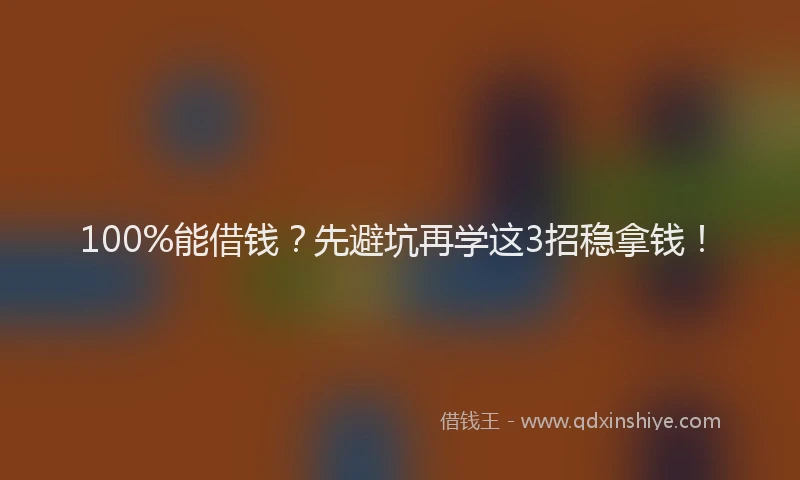 100%能借钱？先避坑再学这3招稳拿钱！