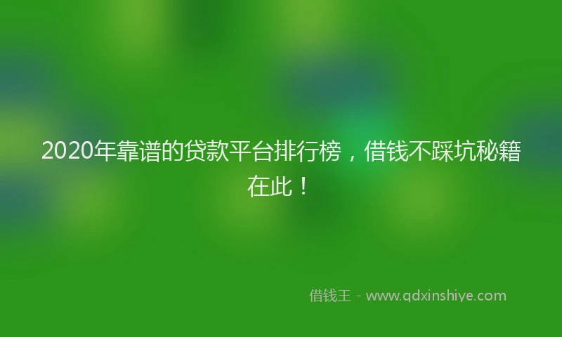 2020年靠谱的贷款平台排行榜，借钱不踩坑秘籍在此！