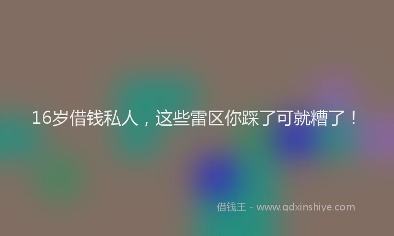 16岁借钱私人，这些雷区你踩了可就糟了！