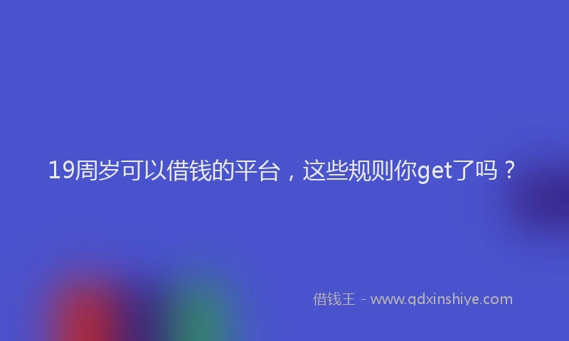 19周岁可以借钱的平台，这些规则你get了吗？