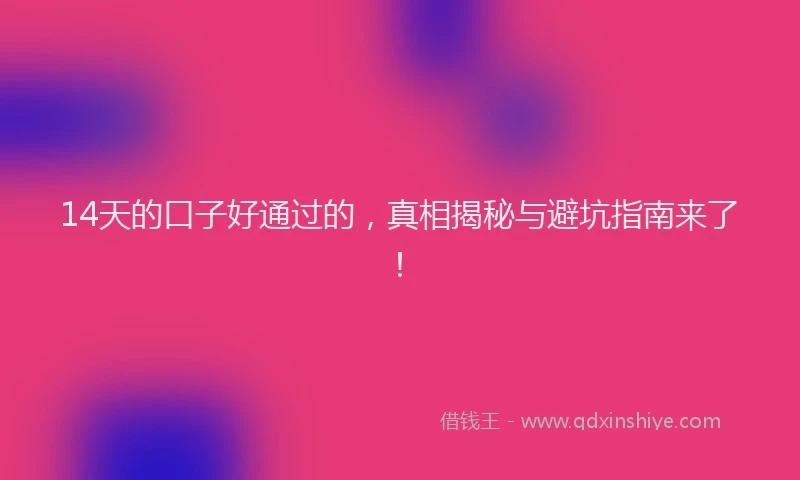 14天的口子好通过的，真相揭秘与避坑指南来了！