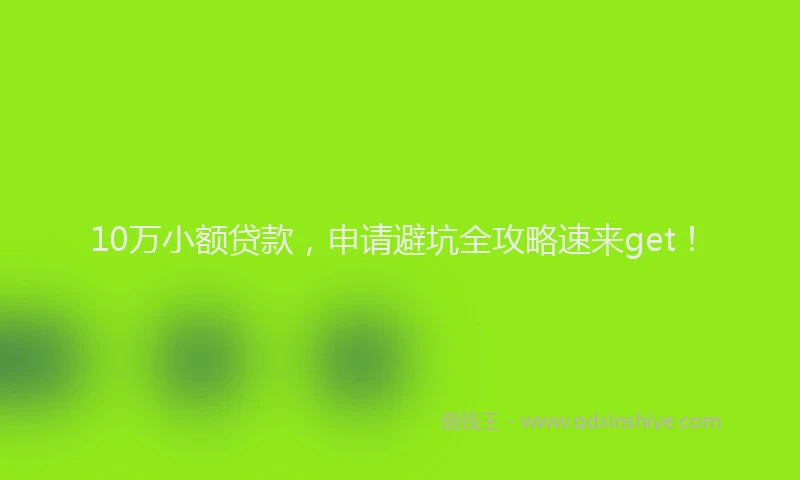 10万小额贷款，申请避坑全攻略速来get！