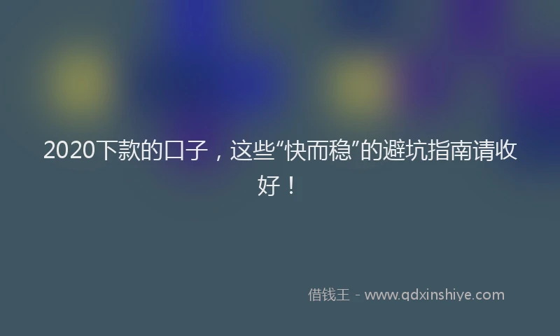 2020下款的口子，这些“快而稳”的避坑指南请收好！